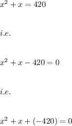 x^2+x=420\\\\\\i.e.\\\\\\x^2+x-420=0\\\\\\i.e.\\\\\\x^2+x+(-420)=0