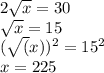 2 \sqrt{x} =30 \\  \sqrt{x} =15 \\ (\sqrt(x))^2=15^2 \\ x=225