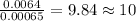 \frac{0.0064}{0.00065}=9.84\approx 10