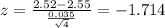 z=\frac{2.52-2.55}{\frac{0.035}{\sqrt{4}}}=-1.714