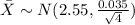 \bar X \sim N(2.55,\frac{0.035}{\sqrt{4}})
