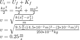 U_i=U_f+K_f\\\frac{kx_i^2}{2}=\frac{kx_f^2}{2}+\frac{mv^2}{2}\\v=\sqrt{\frac{k(x_i^2-x_f^2)}{m}}\\v=\sqrt{\frac{9.5\frac{N}{m}((4.5*10^{-2}m)^2-(2*10^{-2}m)^2)}{250*10^{-3}kg}}\\v=0.25\frac{m}{s}