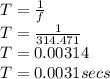 T=\frac{1}{f} \\T=\frac{1}{314.471}\\ T=0.00314\\T=0.0031secs