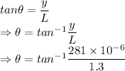 tan\theta=\dfrac{y}{L}\\\Rightarrow \theta=tan^{-1}\dfrac{y}{L}\\\Rightarrow \theta=tan^{-1}\dfrac{281\times 10^{-6}}{1.3}