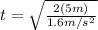 t=\sqrt{\frac{2(5m)}{1.6m/s^{2}}}