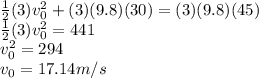 \frac{1}{2}(3)v_0^2 + (3)(9.8)(30) = (3)(9.8)(45)\\\frac{1}{2}(3)v_0^2 = 441\\v_0^2 = 294\\v_0 = 17.14 m/s