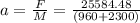 a = \frac{F}{M} = \frac{25584.48}{(960+2300)}