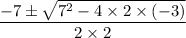 \dfrac{- 7\pm \sqrt{7^{2}-4\times 2\times (-3)}}{2\times 2}
