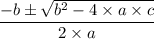 \dfrac{- b\pm \sqrt{b^{2}-4\times a\times c}}{2\times a}