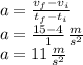 a=\frac{v_f-v_i}{t_f-t_i}\\a=\frac{15-4}{1}\,\frac{m}{s^2} \\a=11\,\frac{m}{s^2}