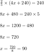 \frac{2}{5}\times(4x+240)=240\\\\8x+480=240\times5\\\\8x=1200-480\\\\8x=720\\\\x=\frac{720}{8}=90