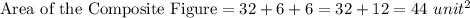 \textrm{Area of the Composite Figure}=32+ 6+ 6=32+12=44\ unit^{2}
