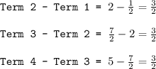 \texttt{Term 2 - Term 1 = }2-\frac{1}{2}=\frac{3}{2}\\\\\texttt{Term 3 - Term 2 = }\frac{7}{2}-2=\frac{3}{2}\\\\\texttt{Term 4 - Term 3 = }5-\frac{7}{2}=\frac{3}{2}
