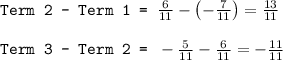 \texttt{Term 2 - Term 1 = }\frac{6}{11}-\left ( -\frac{7}{11}\right )=\frac{13}{11}\\\\\texttt{Term 3 - Term 2 = }-\frac{5}{11}-\frac{6}{11}=-\frac{11}{11}