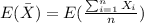 E(\bar X)= E(\frac{\sum_{i=1}^n X_i}{n})