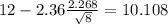 12-2.36\frac{2.268}{\sqrt{8}}=10.108