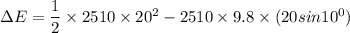 \Delta E = \dfrac{1}{2}\times 2510 \times 20^2- 2510\times 9.8 \times (20 sin10^0)