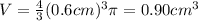 V=\frac{4}{3}(0.6cm)^{3}\pi=0.90cm^{3}