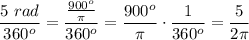 \dfrac{5\ rad}{360^o}=\dfrac{\frac{900^o}{\pi}}{360^o}=\dfrac{900^o}{\pi}\cdot\dfrac{1}{360^o}=\dfrac{5}{2\pi}