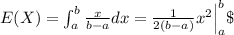 E(X)=\int_{a}^b \frac{x}{b-a}dx = \frac{1}{2(b-a)} x^2 \Big|_a^b \
