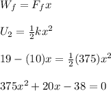 W_f = F_fx\\\\U_2 = \frac{1}{2}kx^2\\\\19 - (10)x = \frac{1}{2}(375)x^2\\\\375x^2 + 20x - 38 = 0