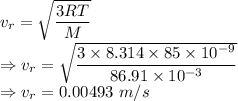 v_r=\sqrt{\dfrac{3RT}{M}}\\\Rightarrow v_r=\sqrt{\dfrac{3\times 8.314\times 85\times 10^{-9}}{86.91\times 10^{-3}}}\\\Rightarrow v_r=0.00493\ m/s