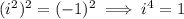 (i^2)^2=(-1)^2\implies i^4=1