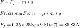 F-F_{f}=m*a\\\\FrictionalForce=\mu *m*g\\\\F_{f}=0.35*25kg*9.81m\frac{m}{s^{2}}=85.83N