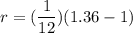r=(\dfrac{1}{12})(1.36-1)