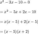 x^2-3x-10=0\\\\=x^2-5x+2x-10\\\\=x(x-5)+2(x-5)\\\\=(x-5)(x+2)