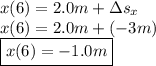 x(6) = 2.0 m + \Delta s_x\\x(6) = 2.0 m + (-3 m)\\\boxed{x(6) = -1.0 m}