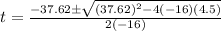 t=\frac{-37.62\±\sqrt{(37.62)^2 -4(-16)(4.5)}}{2(-16)}
