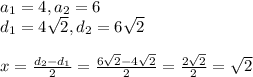 a_1=4,a_2=6&#10;\\d_1=4 \sqrt{2} ,d_2=6 \sqrt{2} &#10;\\&#10;\\x= \frac{d_2-d_1}{2}= \frac{6 \sqrt{2} -4 \sqrt{2}}{2} = \frac{2 \sqrt{2} }{2} = \sqrt{2}