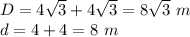 D = 4 \sqrt {3} +4 \sqrt {3} = 8 \sqrt {3} \ m\\d = 4 + 4 = 8 \ m