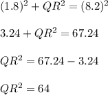 (1.8)^2+QR^2 = (8.2)^2\\\\3.24+QR^2 = 67.24\\\\QR^2 = 67.24-3.24\\\\QR^2= 64