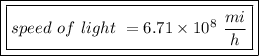 \boxed {\boxed {speed \ of \ light \ = 6.71 \times 10^8 \ \frac{mi}{h}}}