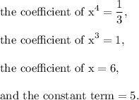 \textup{the coefficient of x}^4=\dfrac{1}{3},\\\\\textup{the coefficient of x}^3=1,\\\\\textup{the coefficient of x}=6,\\\\\textup{and the constant term}=5.