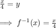 \frac{x}{4}=y\\\\\implies f^{-1}(x)=\frac{x}{4}