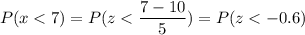 P( x < 7) = P( z < \displaystyle\frac{7 - 10}{5}) = P(z < -0.6)