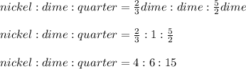 nickel : dime : quarter = \frac{2}{3}dime : dime : \frac{5}{2}dime\\\\nickel : dime : quarter = \frac{2}{3} : 1 : \frac{5}{2}\\\\nickel : dime : quarter = 4 : 6 : 15