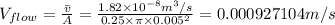 V_{flow}=\frac {\bar v}{A}=\frac {1.82\times 10^{-8} m^{3}/s}{0.25\times \pi\times 0.005^{2}}=0.000927104  m/s