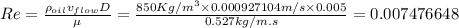 Re=\frac {\rho_{oil} v_{flow} D}{\mu}=\frac {850 Kg/m^{3}\times 0.000927104 m/s\times 0.005}{0.527 kg/m.s}=0.007476648