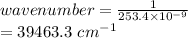 wavenumber=\frac{1}{253.4\times 10^{-9}} \\=39463.3\ cm^{-1}