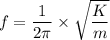 f=\dfrac{1}{2\pi}\times \sqrt{\dfrac{K}{m}}