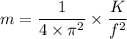 m=\dfrac{1}{4\times \pi^2}\times{\dfrac{K}{f^2}}