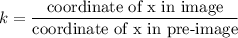 k=\dfrac{\text{coordinate of x in image}}{\text{coordinate of x in pre-image}}
