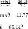 \frac{rsin\theta }{rcos\theta }=\frac{29.43}{2.5}\\\\tan\theta=11.77\\\\\theta=85.14^0