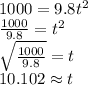 1000=9.8t^2\\\frac{1000}{9.8}=t^2\\\sqrt{\frac{1000}{9.8}} =t\\10.102 \approx t