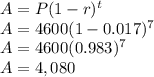A = P (1-r)^t\\A = 4600 (1-0.017)^7\\A=4600(0.983)^7\\A=4,080