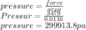 pressure=\frac{force}{area} \\Pressur=\frac{3479}{0.0116}\\ pressure=299913.8pa\\